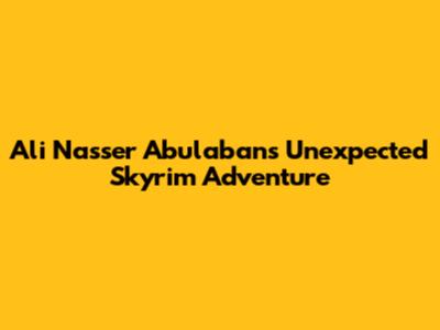 Ali Nasser Abulaban's Unexpected Skyrim Adventure
