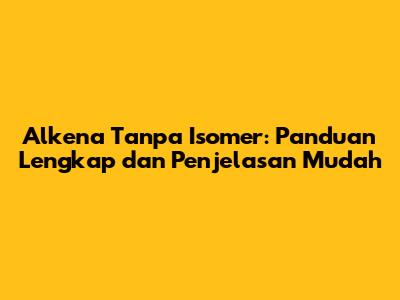 Alkena Tanpa Isomer: Panduan Lengkap dan Penjelasan Mudah