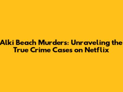 Alki Beach Murders: Unraveling the True Crime Cases on Netflix