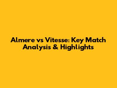 Almere vs Vitesse: Key Match Analysis & Highlights