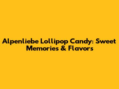 Alpenliebe Lollipop Candy: Sweet Memories & Flavors
