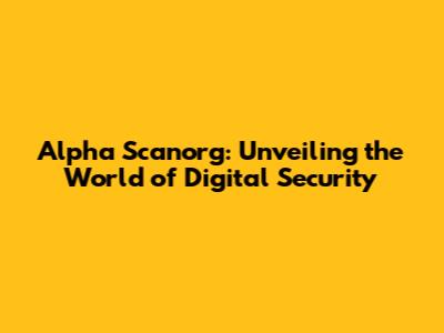 Alpha Scanorg: Unveiling the World of Digital Security