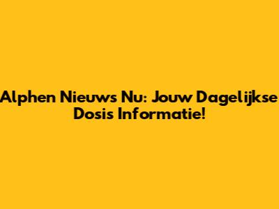 Alphen Nieuws Nu: Jouw Dagelijkse Dosis Informatie!