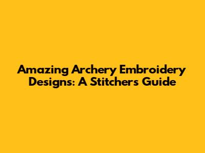 Amazing Archery Embroidery Designs: A Stitcher's Guide