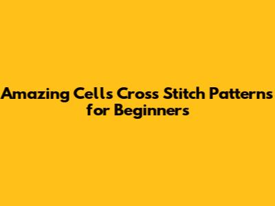 Amazing Cells Cross Stitch Patterns for Beginners