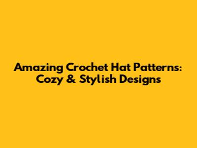 Amazing Crochet Hat Patterns: Cozy & Stylish Designs