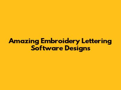 Amazing Embroidery Lettering Software Designs