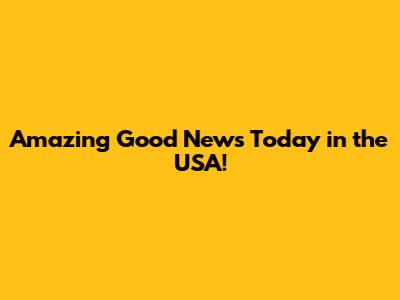 Amazing Good News Today in the USA!