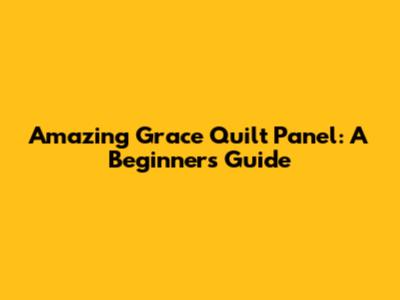 Amazing Grace Quilt Panel: A Beginner's Guide