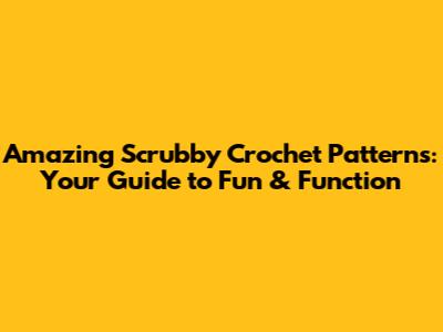 Amazing Scrubby Crochet Patterns: Your Guide to Fun & Function