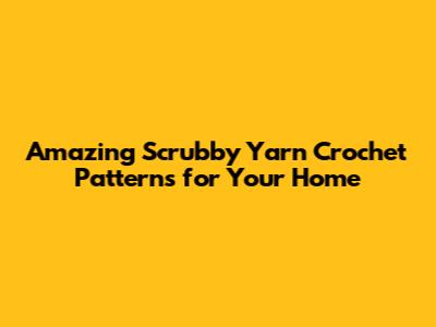 Amazing Scrubby Yarn Crochet Patterns for Your Home