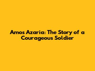 Amos Azaria: The Story of a Courageous Soldier