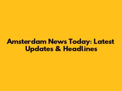 Amsterdam News Today: Latest Updates & Headlines