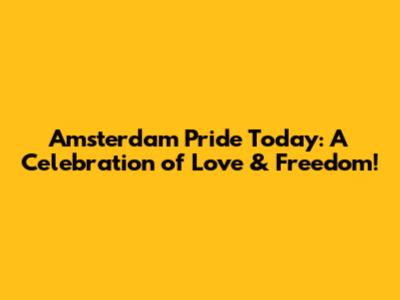 Amsterdam Pride Today: A Celebration of Love & Freedom!