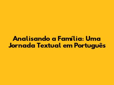 Analisando a Família: Uma Jornada Textual em Português