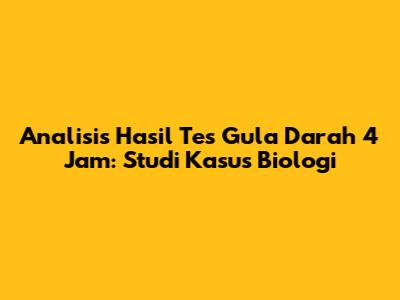 Analisis Hasil Tes Gula Darah 4 Jam: Studi Kasus Biologi