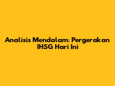 Analisis Mendalam: Pergerakan IHSG Hari Ini
