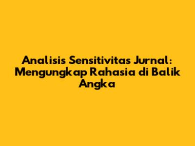 Analisis Sensitivitas Jurnal: Mengungkap Rahasia di Balik Angka