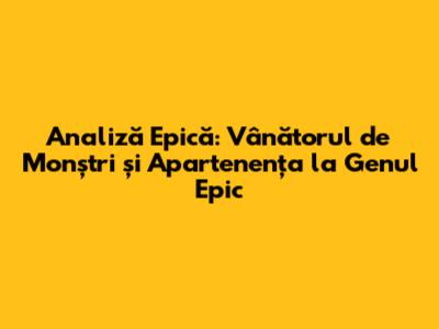 Analiză Epică: 'Vânătorul de Monștri' și Apartenența la Genul Epic