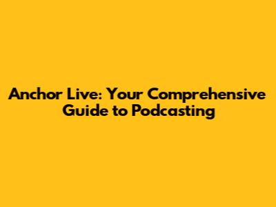 Anchor Live: Your Comprehensive Guide to Podcasting