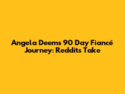 Angela Deem's 90 Day Fiancé Journey: Reddit's Take