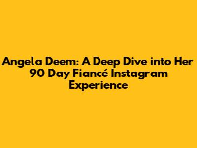 Angela Deem: A Deep Dive into Her 90 Day Fiancé Instagram Experience