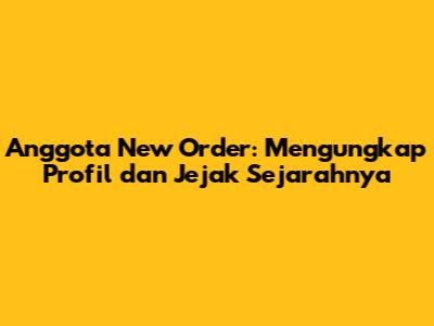 Anggota New Order: Mengungkap Profil dan Jejak Sejarahnya