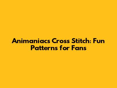 Animaniacs Cross Stitch: Fun Patterns for Fans
