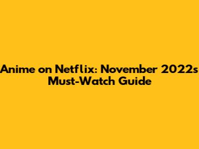 Anime on Netflix: November 2022's Must-Watch Guide
