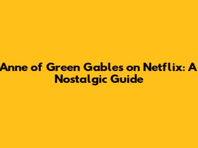 Anne of Green Gables on Netflix: A Nostalgic Guide