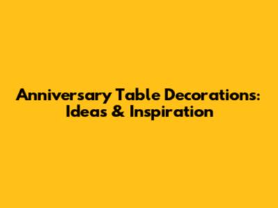 Anniversary Table Decorations: Ideas & Inspiration