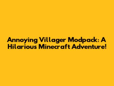 Annoying Villager Modpack: A Hilarious Minecraft Adventure!