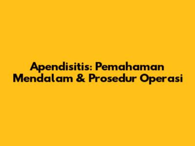 Apendisitis: Pemahaman Mendalam & Prosedur Operasi