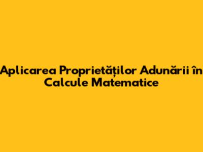 Aplicarea Proprietăților Adunării în Calcule Matematice