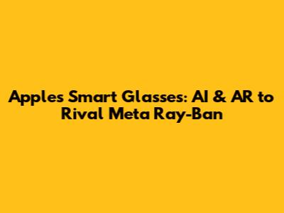 Apple's Smart Glasses: AI & AR to Rival Meta Ray-Ban