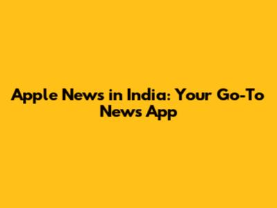 Apple News in India: Your Go-To News App
