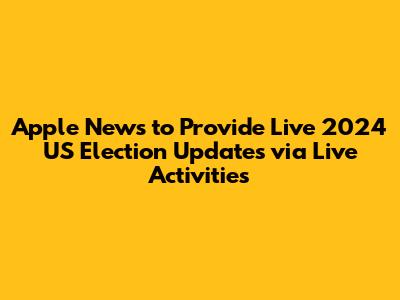 Apple News to Provide Live 2024 US Election Updates via Live Activities