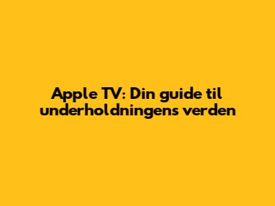 Apple TV: Din guide til underholdningens verden