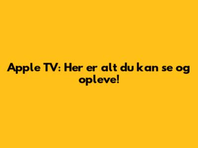 Apple TV: Her er alt du kan se og opleve!