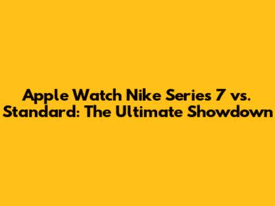 Apple Watch Nike Series 7 vs. Standard: The Ultimate Showdown