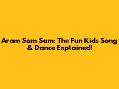 Aram Sam Sam: The Fun Kids Song & Dance Explained!