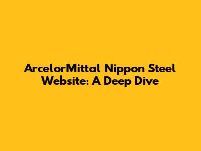 ArcelorMittal Nippon Steel Website: A Deep Dive