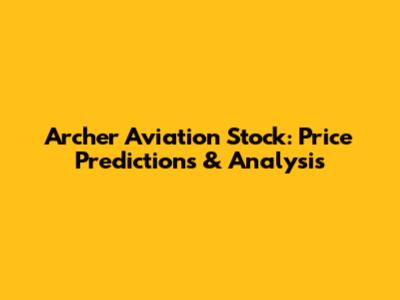 Archer Aviation Stock: Price Predictions & Analysis