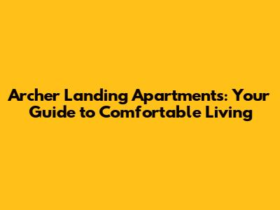 Archer Landing Apartments: Your Guide to Comfortable Living