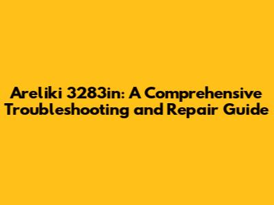Areliki 3283in: A Comprehensive Troubleshooting and Repair Guide