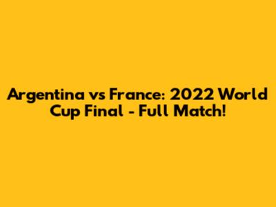 Argentina vs France: 2022 World Cup Final - Full Match!