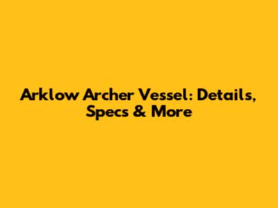 Arklow Archer Vessel: Details, Specs & More