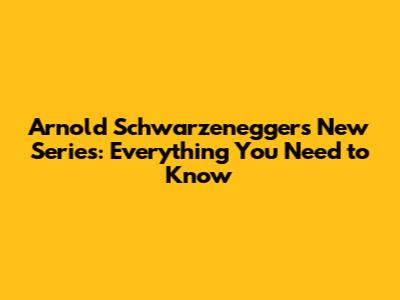 Arnold Schwarzenegger's New Series: Everything You Need to Know