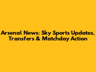 Arsenal News: Sky Sports Updates, Transfers & Matchday Action