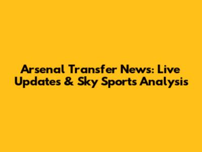 Arsenal Transfer News: Live Updates & Sky Sports Analysis